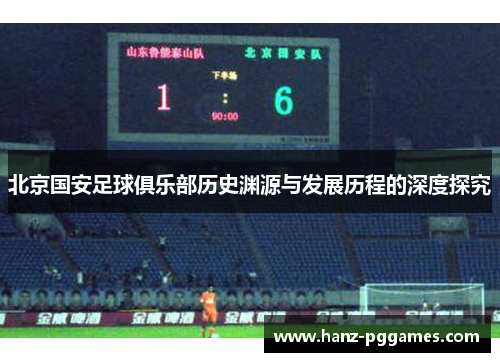 北京国安足球俱乐部历史渊源与发展历程的深度探究