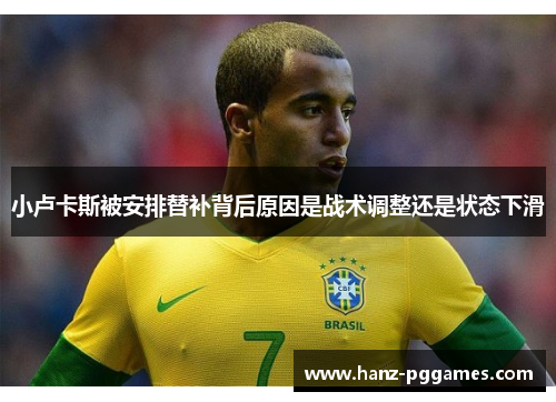 小卢卡斯被安排替补背后原因是战术调整还是状态下滑