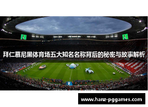 拜仁慕尼黑体育场五大知名名称背后的秘密与故事解析 拜仁慕尼黑体育场五大知名名称背后的秘密与故事解析