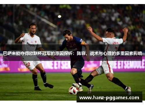 巴萨未能夺得欧联杯冠军的原因探析:阵容、战术与心理的多重因素影响 巴萨未能夺得欧联杯冠军的原因探析:阵容、战术与心理的多重因素影响