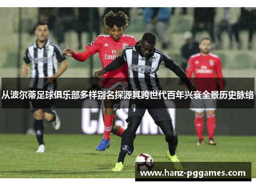 从波尔蒂足球俱乐部多样别名探源其跨世代百年兴衰全景历史脉络