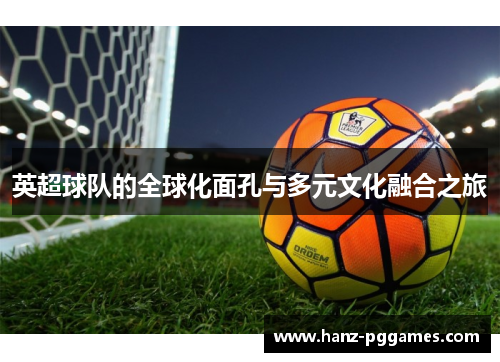 英超球队的全球化面孔与多元文化融合之旅 英超球队的全球化面孔与多元文化融合之旅