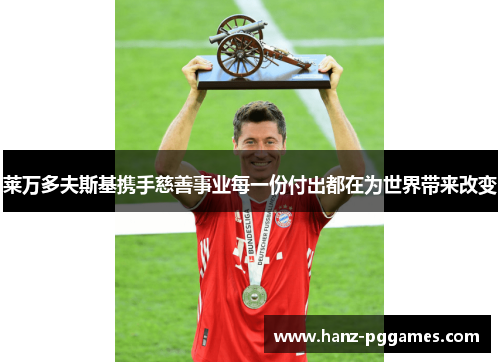 莱万多夫斯基携手慈善事业每一份付出都在为世界带来改变 莱万多夫斯基携手慈善事业每一份付出都在为世界带来改变