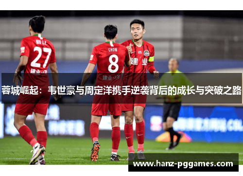 蓉城崛起：韦世豪与周定洋携手逆袭背后的成长与突破之路