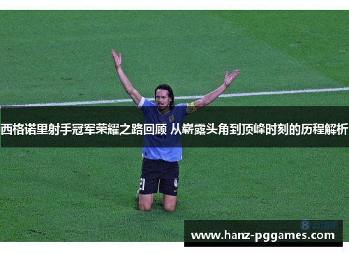 西格诺里射手冠军荣耀之路回顾 从崭露头角到顶峰时刻的历程解析