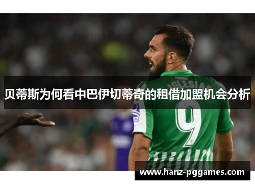 贝蒂斯为何看中巴伊切蒂奇的租借加盟机会分析 贝蒂斯为何看中巴伊切蒂奇的租借加盟机会分析