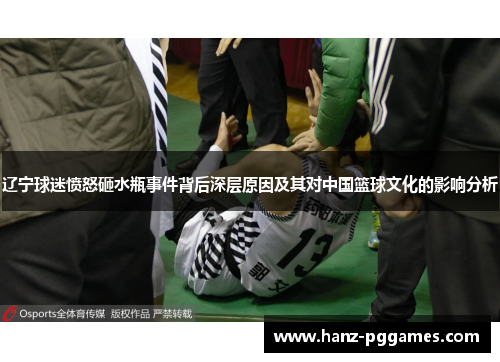 辽宁球迷愤怒砸水瓶事件背后深层原因及其对中国篮球文化的影响分析 辽宁球迷愤怒砸水瓶事件背后深层原因及其对中国篮球文化的影响分析