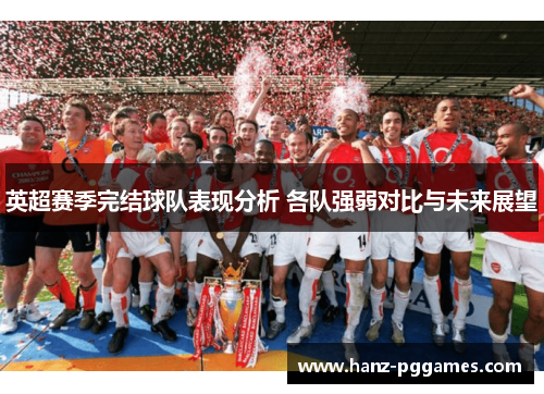 英超赛季完结球队表现分析 各队强弱对比与未来展望