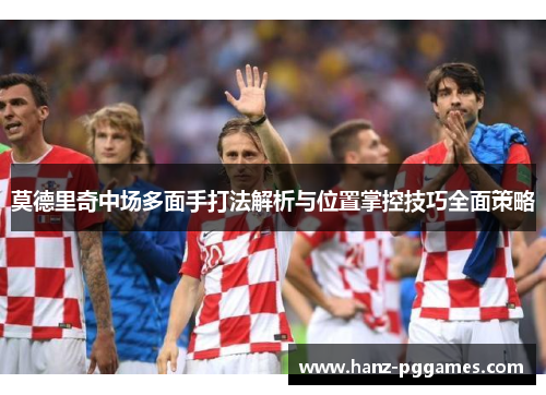 莫德里奇中场多面手打法解析与位置掌控技巧全面策略