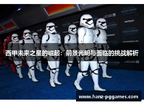西甲未来之星的崛起:前景光明与面临的挑战解析 西甲未来之星的崛起:前景光明与面临的挑战解析