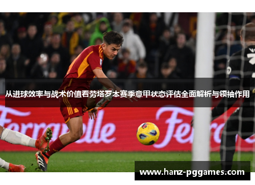 从进球效率与战术价值看劳塔罗本赛季意甲状态评估全面解析与领袖作用