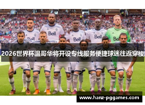 2026世界杯温哥华将开设专线服务便捷球迷往返穿梭