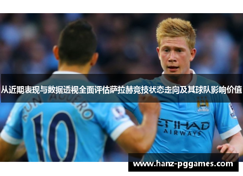 从近期表现与数据透视全面评估萨拉赫竞技状态走向及其球队影响价值 从近期表现与数据透视全面评估萨拉赫竞技状态走向及其球队影响价值