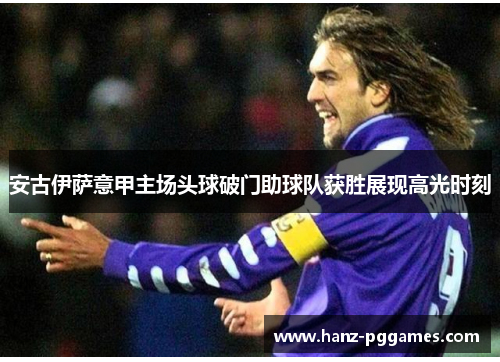 安古伊萨意甲主场头球破门助球队获胜展现高光时刻