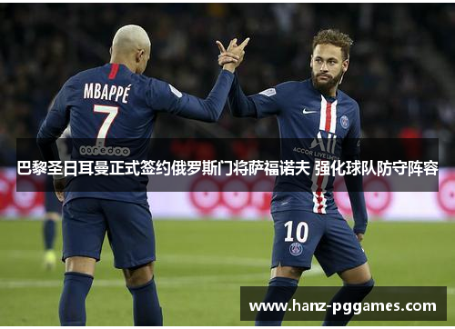巴黎圣日耳曼正式签约俄罗斯门将萨福诺夫 强化球队防守阵容 巴黎圣日耳曼正式签约俄罗斯门将萨福诺夫 强化球队防守阵容