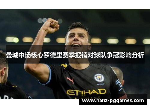 曼城中场核心罗德里赛季报销对球队争冠影响分析