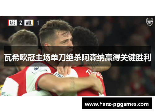 瓦希欧冠主场单刀绝杀阿森纳赢得关键胜利