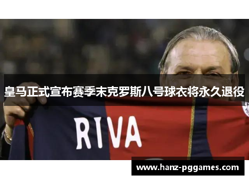 皇马正式宣布赛季末克罗斯八号球衣将永久退役 皇马正式宣布赛季末克罗斯八号球衣将永久退役