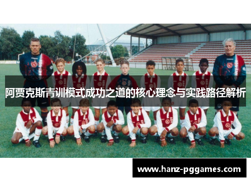 阿贾克斯青训模式成功之道的核心理念与实践路径解析 阿贾克斯青训模式成功之道的核心理念与实践路径解析