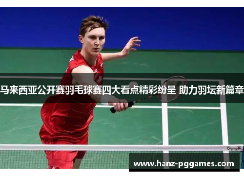 马来西亚公开赛羽毛球赛四大看点精彩纷呈 助力羽坛新篇章