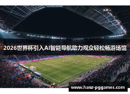 2026世界杯引入AI智能导航助力观众轻松畅游场馆