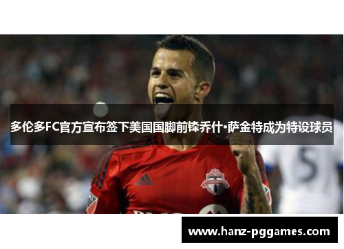 多伦多FC官方宣布签下美国国脚前锋乔什·萨金特成为特设球员
