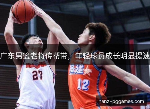 广东男篮老将传帮带，年轻球员成长明显提速