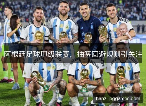 阿根廷足球甲级联赛，抽签回避规则引关注