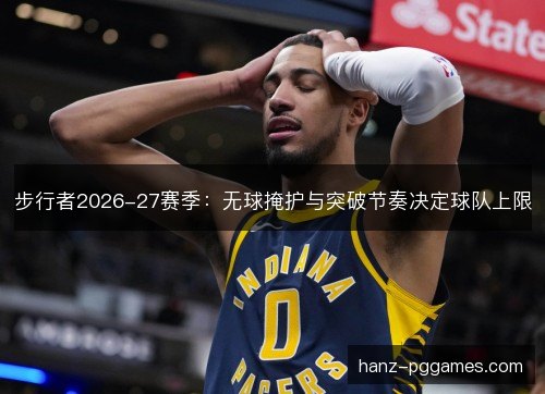 步行者2026-27赛季：无球掩护与突破节奏决定球队上限